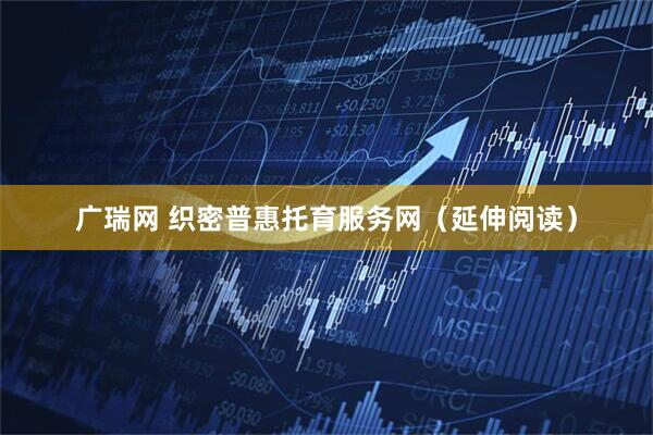 广瑞网 织密普惠托育服务网（延伸阅读）