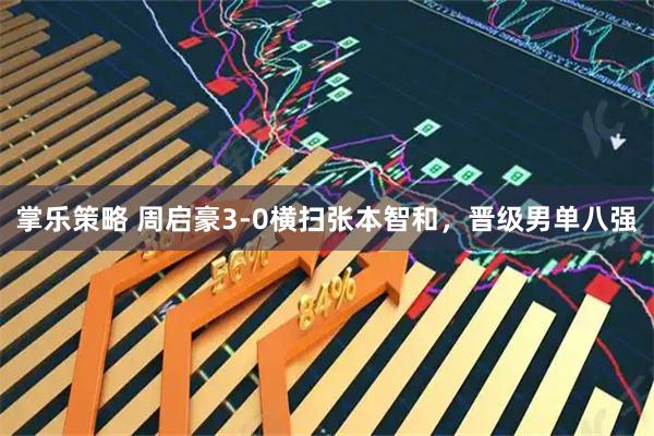掌乐策略 周启豪3-0横扫张本智和，晋级男单八强